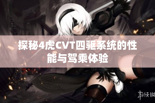 探秘4虎CVT四驱系统的性能与驾乘体验