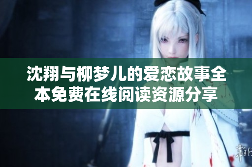 沈翔与柳梦儿的爱恋故事全本免费在线阅读资源分享