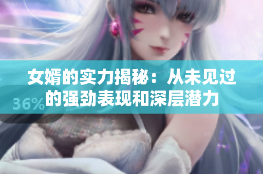 女婿的实力揭秘：从未见过的强劲表现和深层潜力