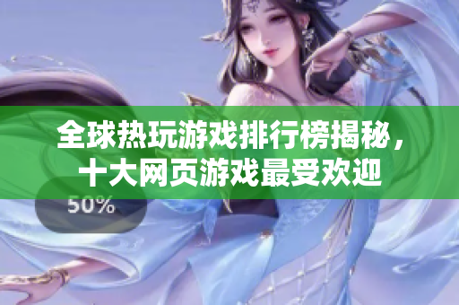 全球热玩游戏排行榜揭秘，十大网页游戏最受欢迎