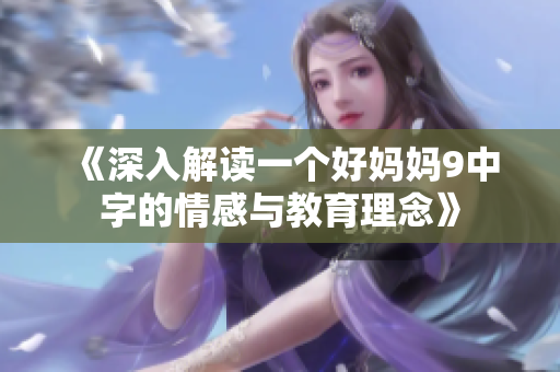 《深入解读一个好妈妈9中字的情感与教育理念》