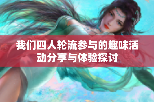 我们四人轮流参与的趣味活动分享与体验探讨