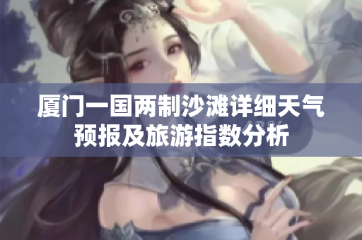 厦门一国两制沙滩详细天气预报及旅游指数分析