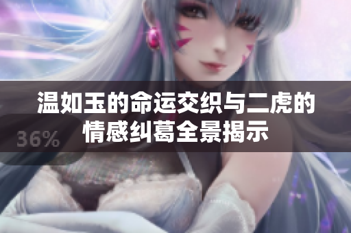 温如玉的命运交织与二虎的情感纠葛全景揭示