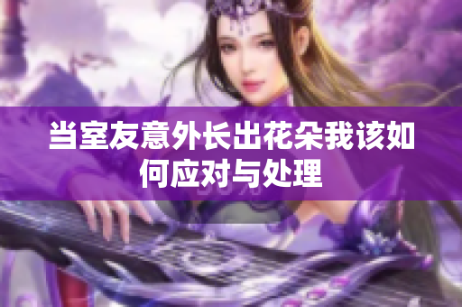 当室友意外长出花朵我该如何应对与处理