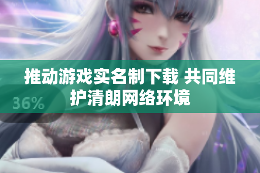 推动游戏实名制下载 共同维护清朗网络环境