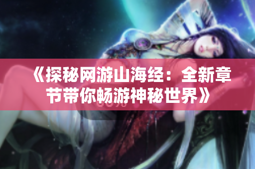 《探秘网游山海经：全新章节带你畅游神秘世界》