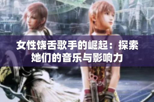 女性饶舌歌手的崛起：探索她们的音乐与影响力