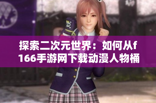 探索二次元世界：如何从f166手游网下载动漫人物桶软件