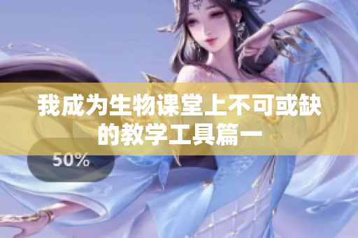 我成为生物课堂上不可或缺的教学工具篇一