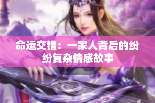命运交错：一家人背后的纷纷复杂情感故事