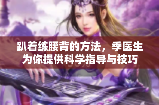 趴着练腰背的方法，季医生为你提供科学指导与技巧
