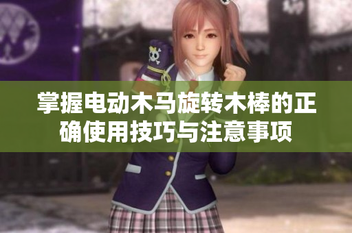 掌握电动木马旋转木棒的正确使用技巧与注意事项