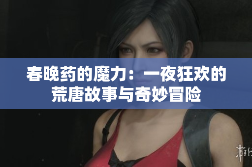 春晚药的魔力：一夜狂欢的荒唐故事与奇妙冒险