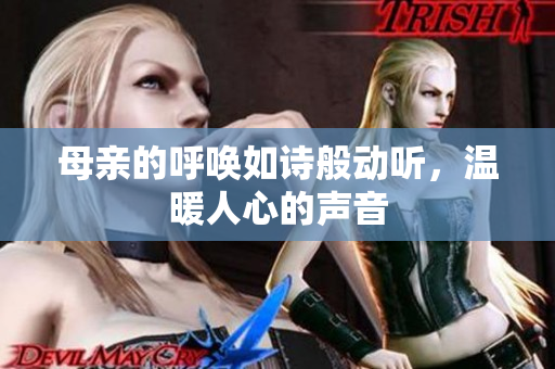 母亲的呼唤如诗般动听，温暖人心的声音