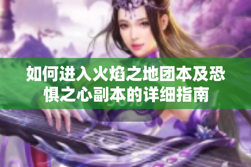 如何进入火焰之地团本及恐惧之心副本的详细指南