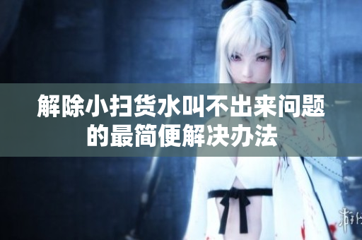 解除小扫货水叫不出来问题的最简便解决办法
