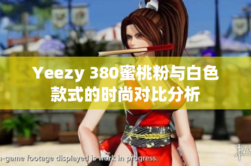 Yeezy 380蜜桃粉与白色款式的时尚对比分析