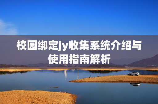 校园绑定jy收集系统介绍与使用指南解析