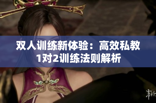 双人训练新体验：高效私教1对2训练法则解析
