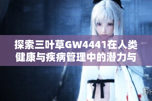 探索三叶草GW4441在人类健康与疾病管理中的潜力与应用