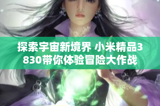 探索宇宙新境界 小米精品3830带你体验冒险大作战