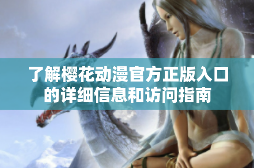 了解樱花动漫官方正版入口的详细信息和访问指南