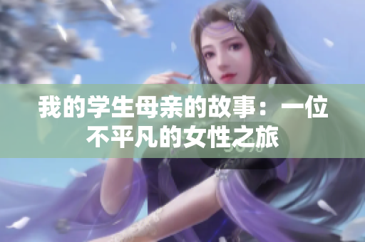 我的学生母亲的故事：一位不平凡的女性之旅