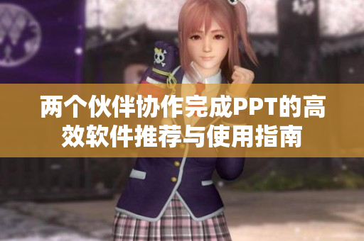 两个伙伴协作完成PPT的高效软件推荐与使用指南