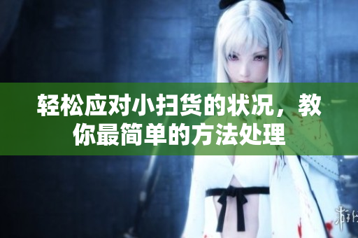 轻松应对小扫货的状况，教你最简单的方法处理