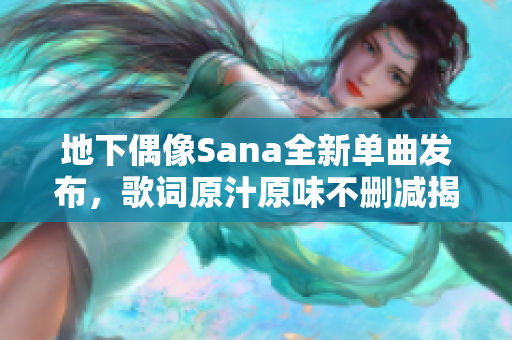 地下偶像Sana全新单曲发布，歌词原汁原味不删减揭秘
