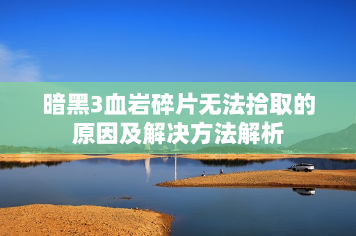 暗黑3血岩碎片无法拾取的原因及解决方法解析