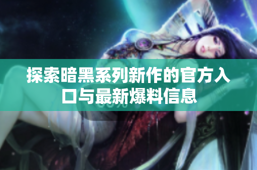 探索暗黑系列新作的官方入口与最新爆料信息