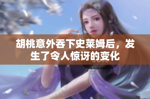 胡桃意外吞下史莱姆后，发生了令人惊讶的变化