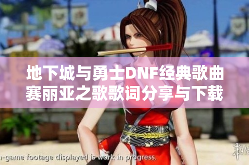 地下城与勇士DNF经典歌曲赛丽亚之歌歌词分享与下载链接