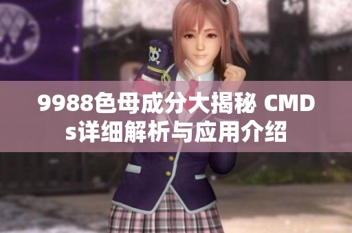9988色母成分大揭秘 CMDs详细解析与应用介绍