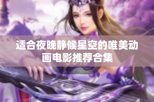 适合夜晚静候星空的唯美动画电影推荐合集