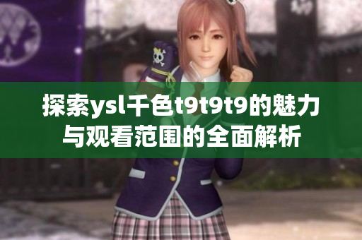 探索ysl千色t9t9t9的魅力与观看范围的全面解析