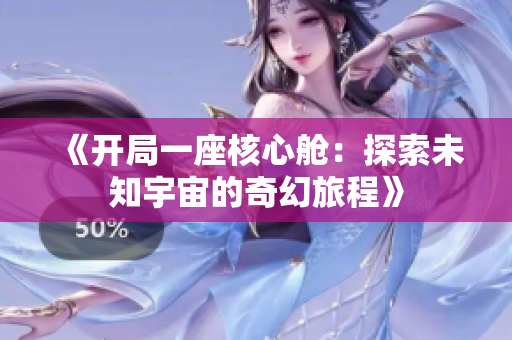 《开局一座核心舱：探索未知宇宙的奇幻旅程》