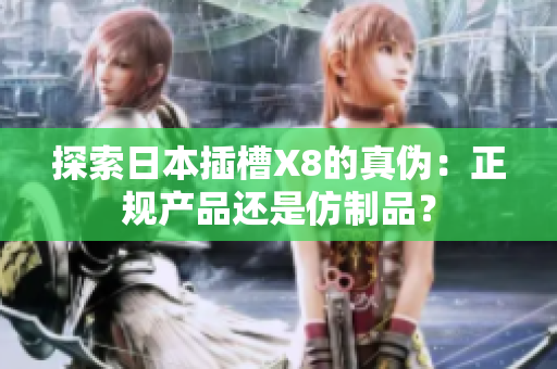 探索日本插槽X8的真伪：正规产品还是仿制品？