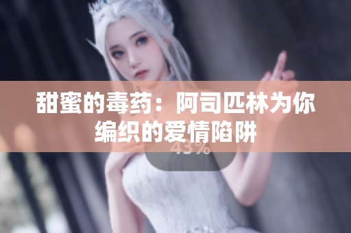 甜蜜的毒药：阿司匹林为你编织的爱情陷阱