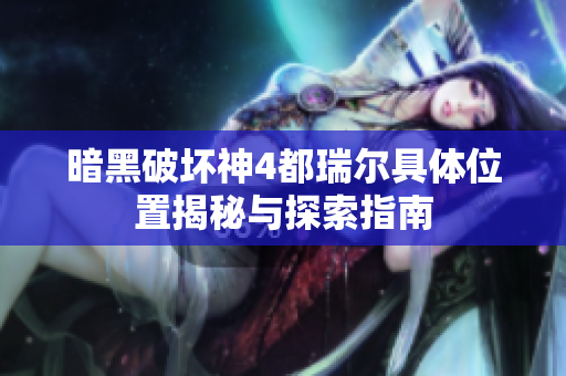 暗黑破坏神4都瑞尔具体位置揭秘与探索指南