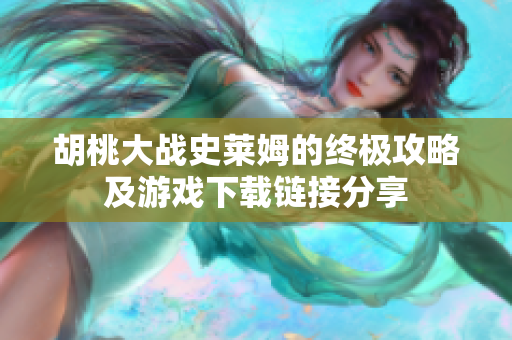 胡桃大战史莱姆的终极攻略及游戏下载链接分享