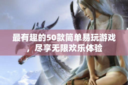 最有趣的50款简单易玩游戏，尽享无限欢乐体验