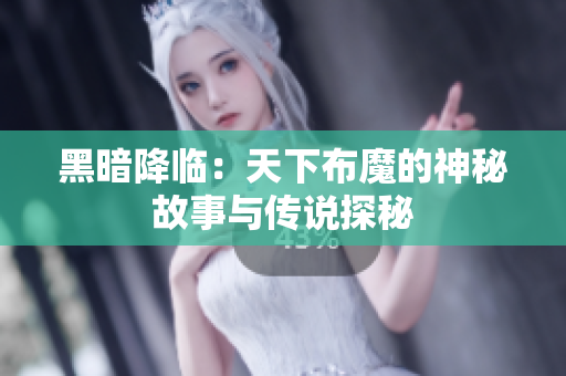 黑暗降临：天下布魔的神秘故事与传说探秘