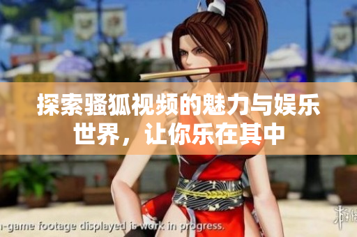 探索骚狐视频的魅力与娱乐世界，让你乐在其中