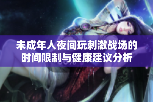 未成年人夜间玩刺激战场的时间限制与健康建议分析
