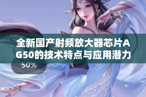 全新国产射频放大器芯片AG50的技术特点与应用潜力分析