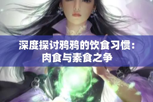 深度探讨鸦鸦的饮食习惯：肉食与素食之争
