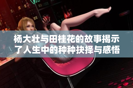 杨大壮与田桂花的故事揭示了人生中的种种抉择与感悟